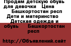 Продам детскую обувь для девочки › Цена ­ 1 500 - Башкортостан респ. Дети и материнство » Детская одежда и обувь   . Башкортостан респ.